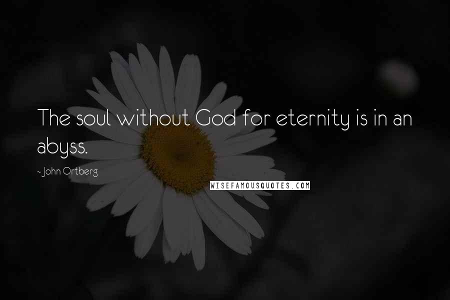 John Ortberg Quotes: The soul without God for eternity is in an abyss.