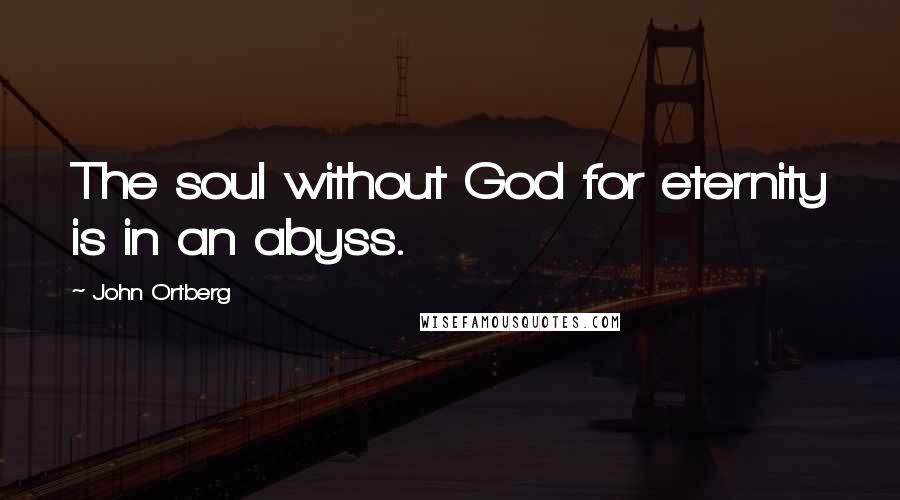 John Ortberg Quotes: The soul without God for eternity is in an abyss.