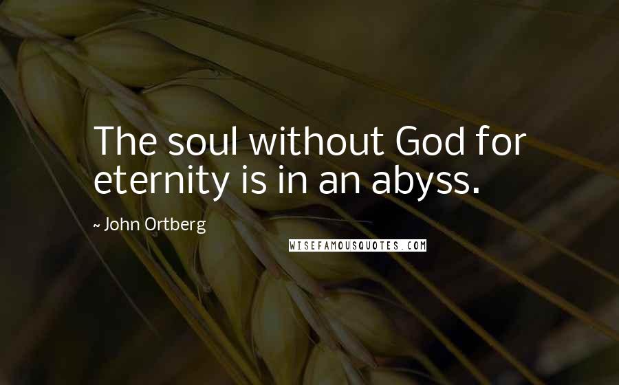 John Ortberg Quotes: The soul without God for eternity is in an abyss.