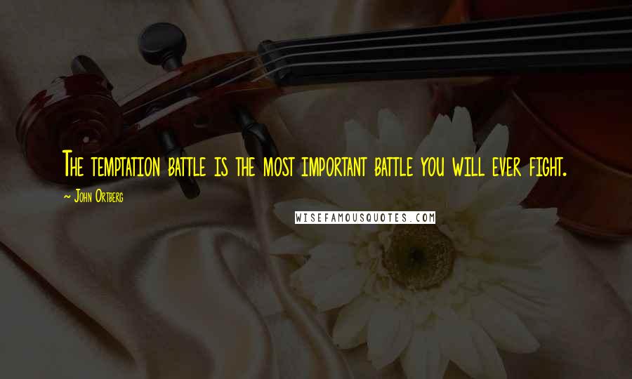 John Ortberg Quotes: The temptation battle is the most important battle you will ever fight.