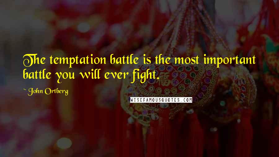 John Ortberg Quotes: The temptation battle is the most important battle you will ever fight.