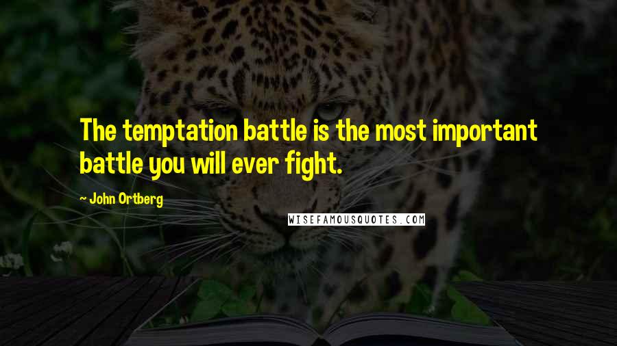 John Ortberg Quotes: The temptation battle is the most important battle you will ever fight.