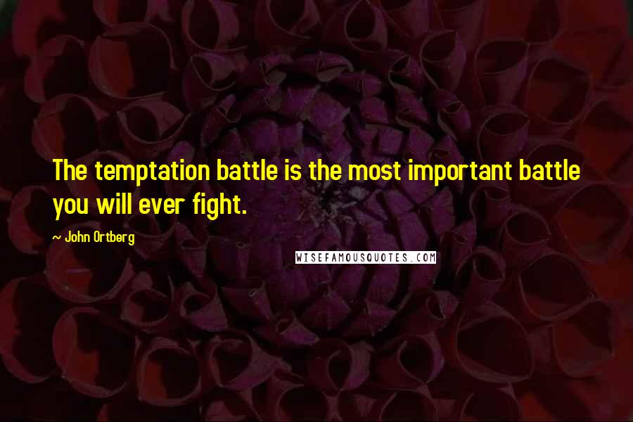 John Ortberg Quotes: The temptation battle is the most important battle you will ever fight.