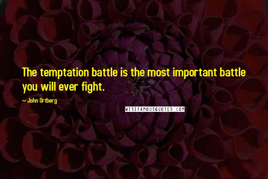 John Ortberg Quotes: The temptation battle is the most important battle you will ever fight.