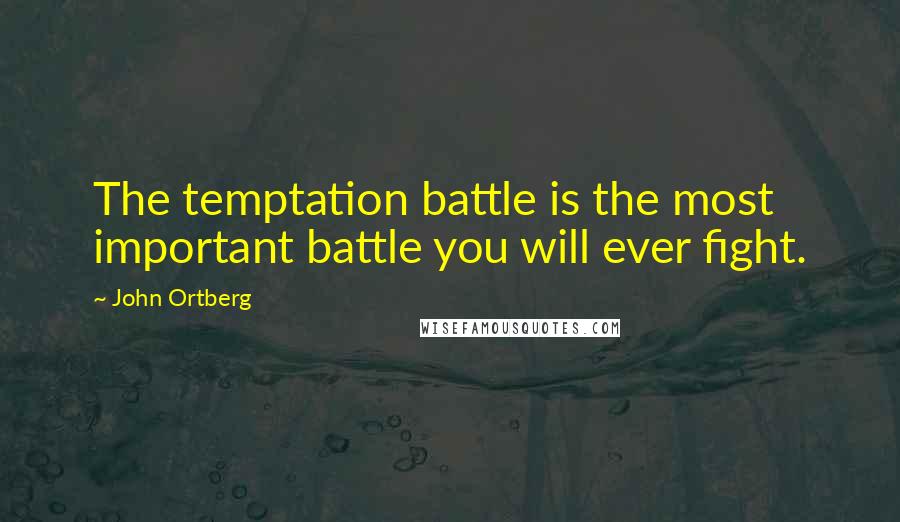 John Ortberg Quotes: The temptation battle is the most important battle you will ever fight.