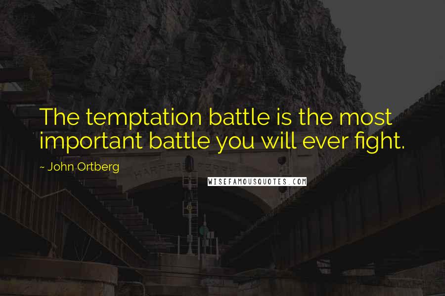 John Ortberg Quotes: The temptation battle is the most important battle you will ever fight.