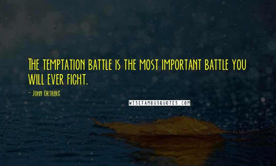 John Ortberg Quotes: The temptation battle is the most important battle you will ever fight.