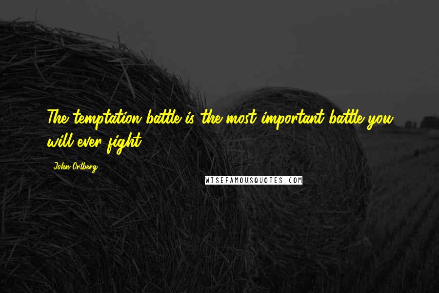 John Ortberg Quotes: The temptation battle is the most important battle you will ever fight.