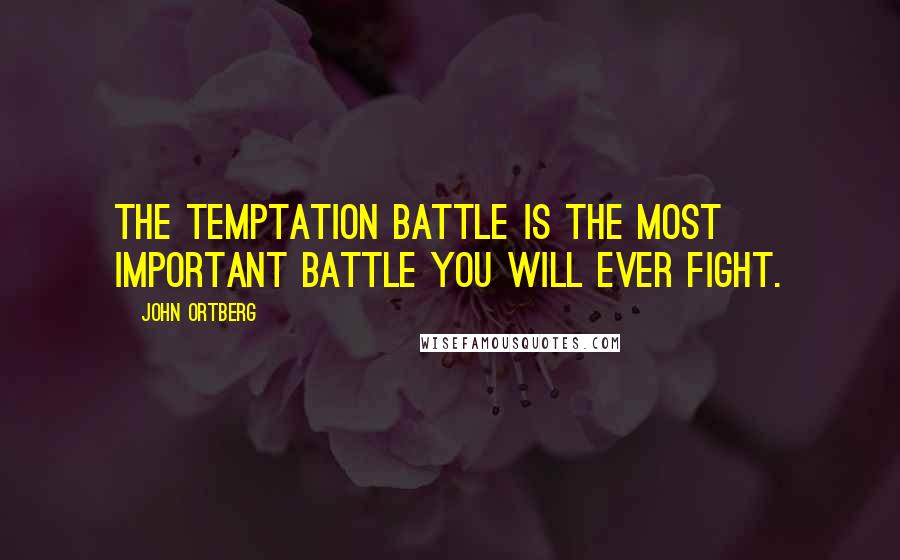 John Ortberg Quotes: The temptation battle is the most important battle you will ever fight.