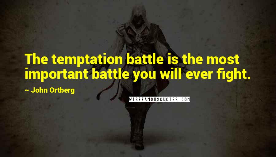 John Ortberg Quotes: The temptation battle is the most important battle you will ever fight.