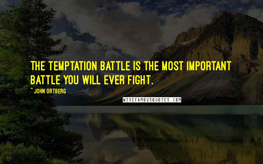 John Ortberg Quotes: The temptation battle is the most important battle you will ever fight.