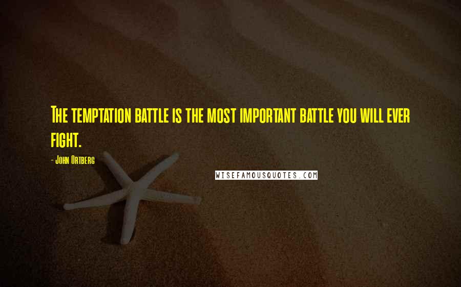 John Ortberg Quotes: The temptation battle is the most important battle you will ever fight.