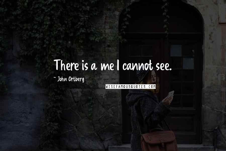 John Ortberg Quotes: There is a me I cannot see.