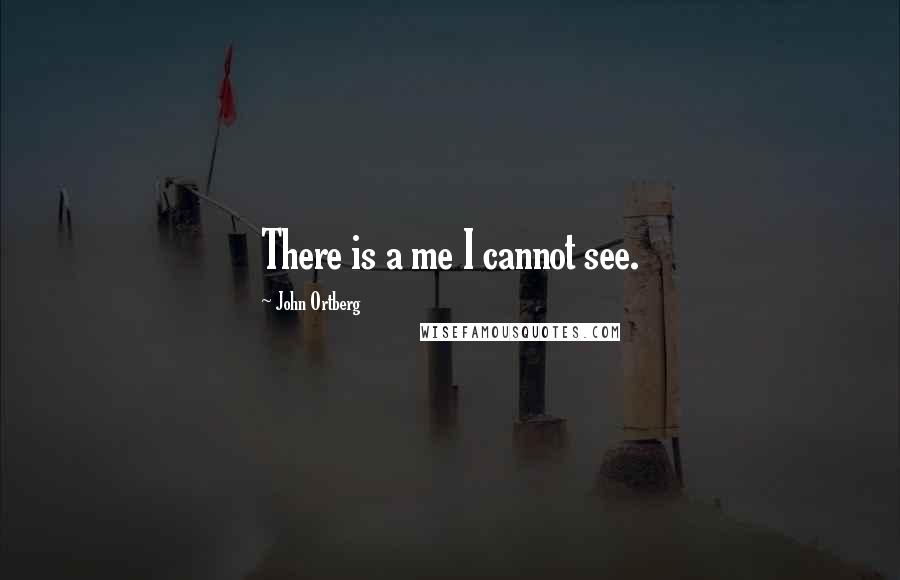 John Ortberg Quotes: There is a me I cannot see.