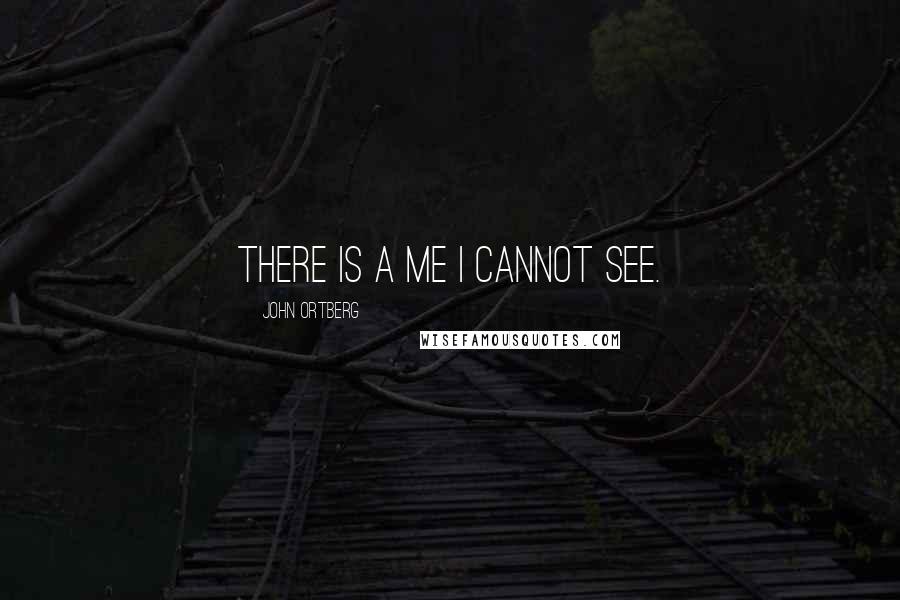 John Ortberg Quotes: There is a me I cannot see.