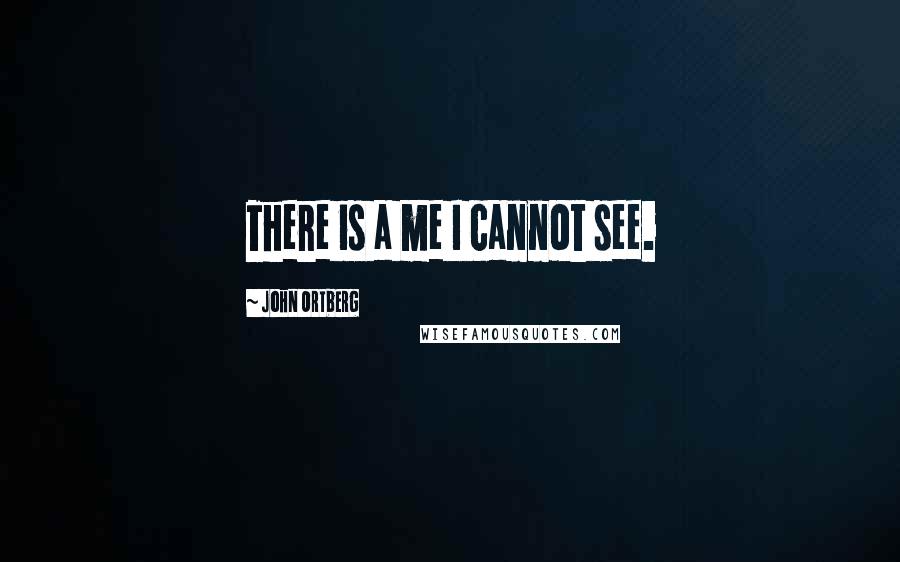 John Ortberg Quotes: There is a me I cannot see.