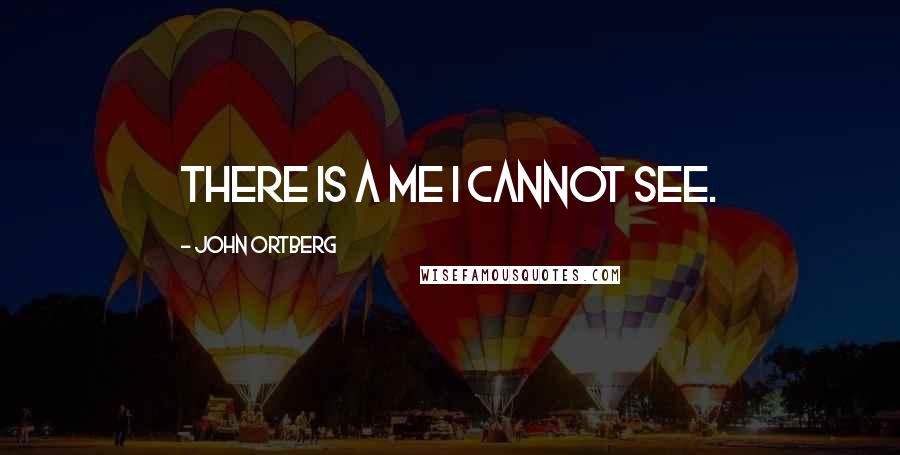 John Ortberg Quotes: There is a me I cannot see.