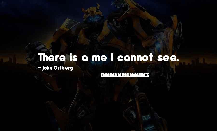 John Ortberg Quotes: There is a me I cannot see.