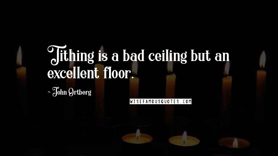 John Ortberg Quotes: Tithing is a bad ceiling but an excellent floor.