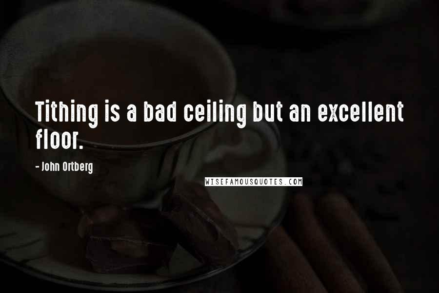 John Ortberg Quotes: Tithing is a bad ceiling but an excellent floor.