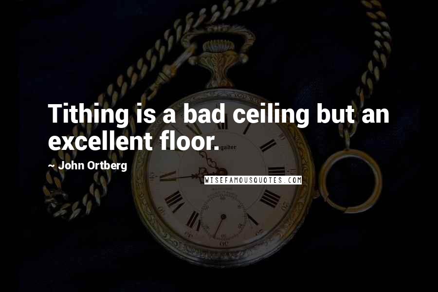 John Ortberg Quotes: Tithing is a bad ceiling but an excellent floor.