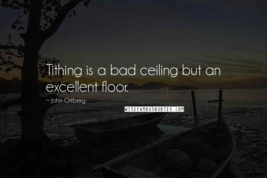 John Ortberg Quotes: Tithing is a bad ceiling but an excellent floor.