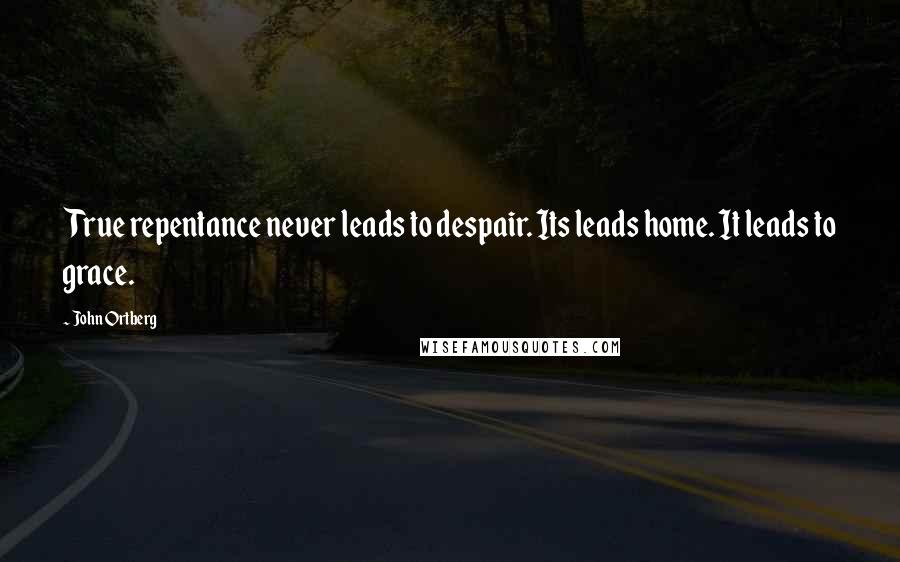 John Ortberg Quotes: True repentance never leads to despair. Its leads home. It leads to grace.