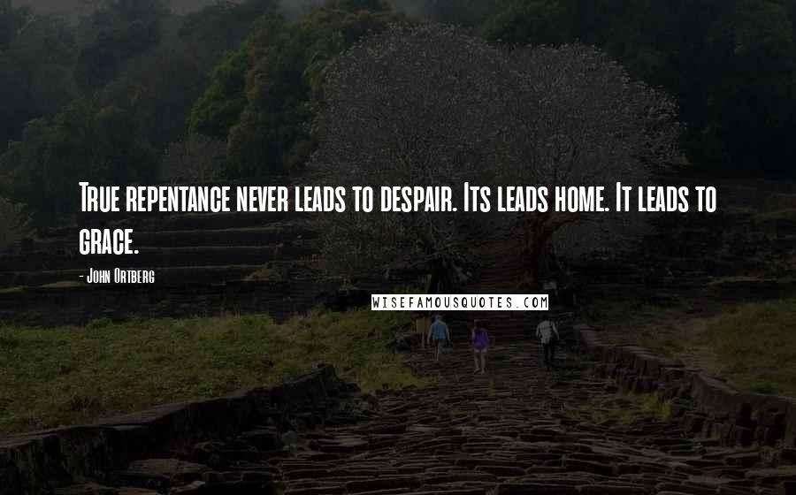 John Ortberg Quotes: True repentance never leads to despair. Its leads home. It leads to grace.