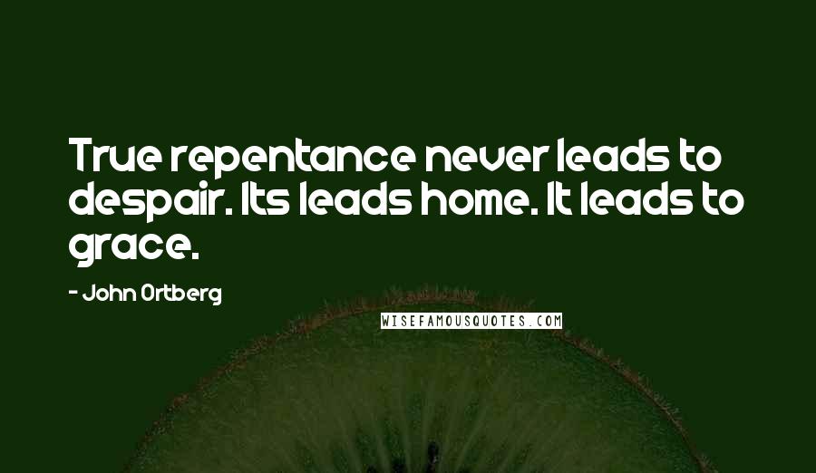 John Ortberg Quotes: True repentance never leads to despair. Its leads home. It leads to grace.