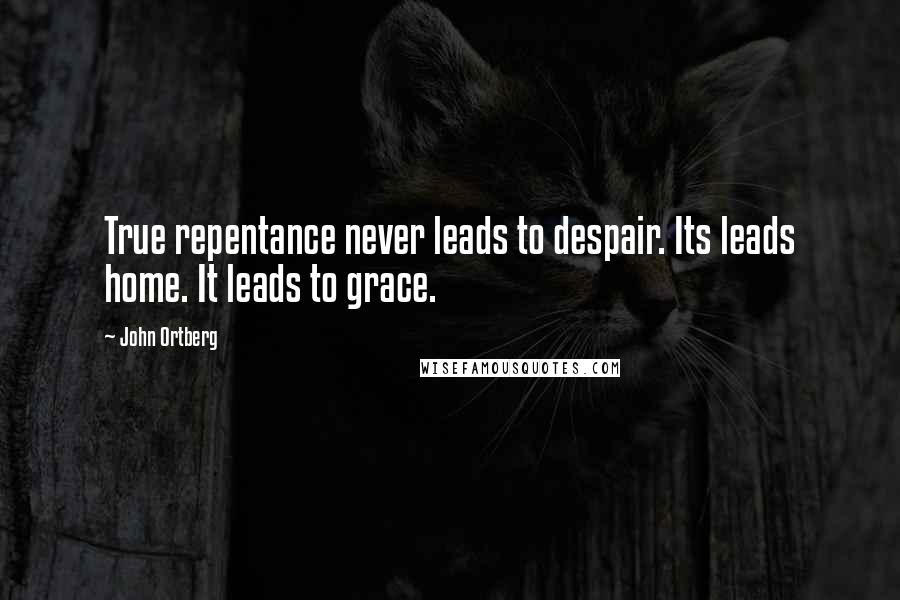 John Ortberg Quotes: True repentance never leads to despair. Its leads home. It leads to grace.