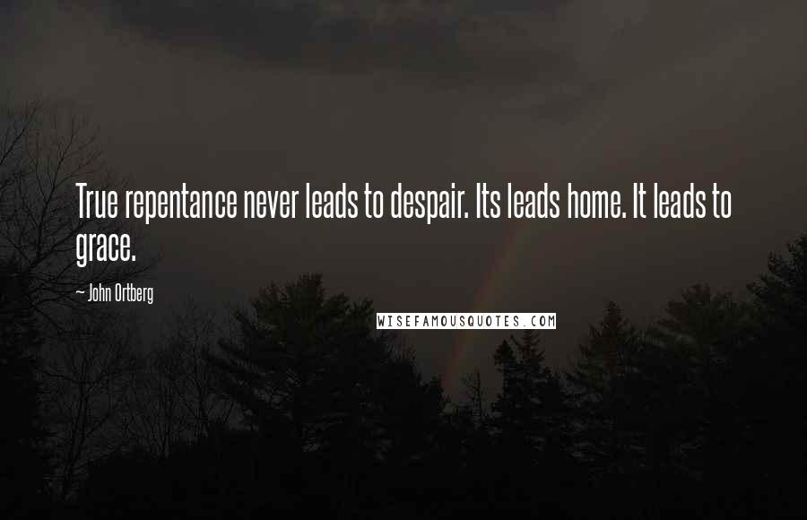 John Ortberg Quotes: True repentance never leads to despair. Its leads home. It leads to grace.