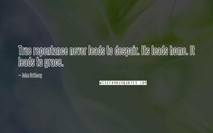 John Ortberg Quotes: True repentance never leads to despair. Its leads home. It leads to grace.