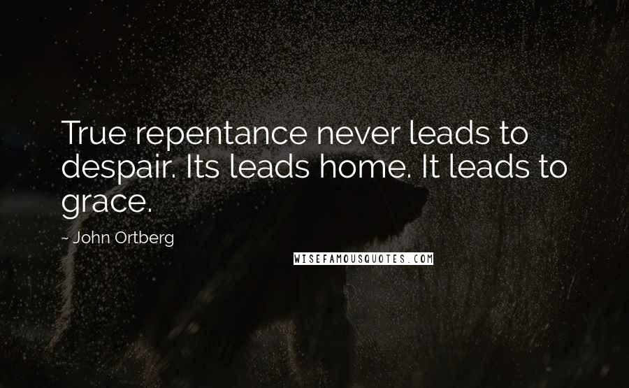 John Ortberg Quotes: True repentance never leads to despair. Its leads home. It leads to grace.