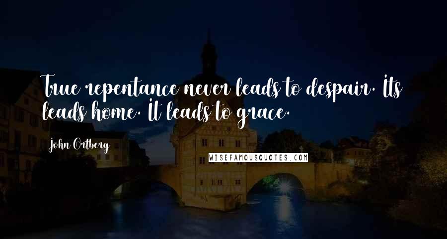 John Ortberg Quotes: True repentance never leads to despair. Its leads home. It leads to grace.