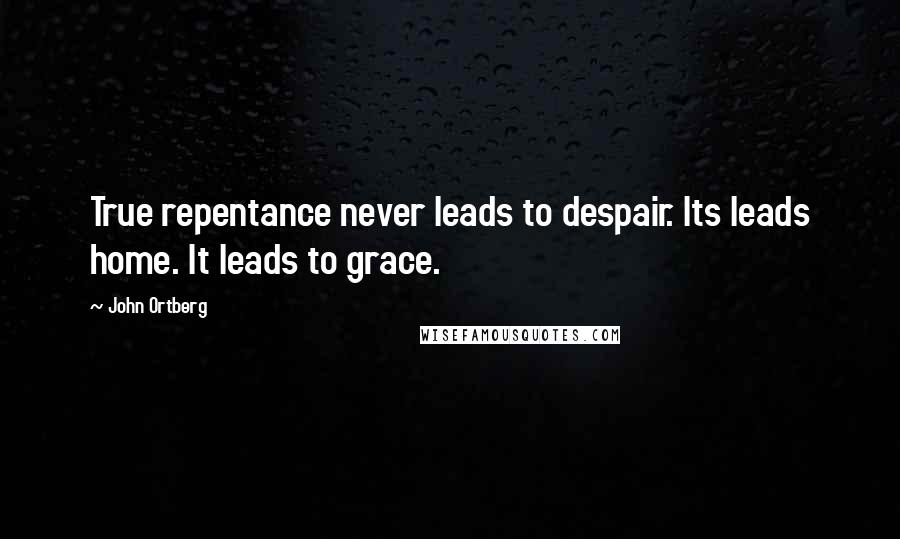 John Ortberg Quotes: True repentance never leads to despair. Its leads home. It leads to grace.