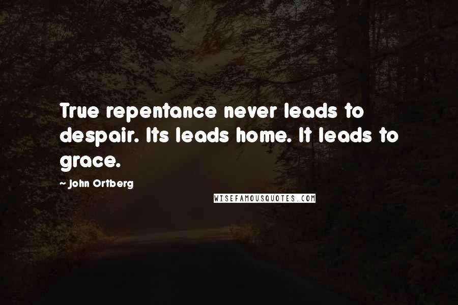 John Ortberg Quotes: True repentance never leads to despair. Its leads home. It leads to grace.