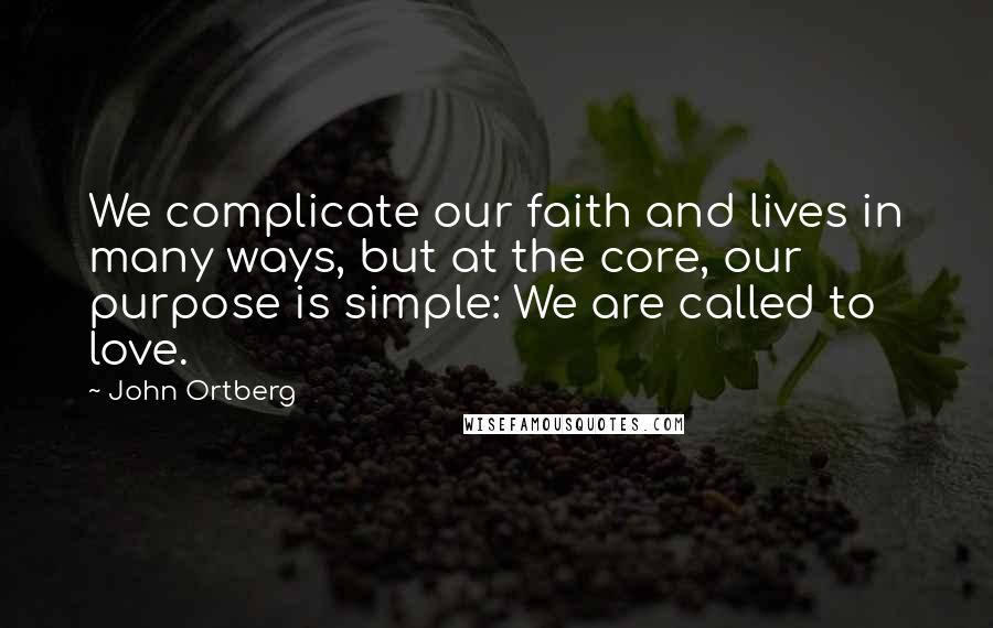 John Ortberg Quotes: We complicate our faith and lives in many ways, but at the core, our purpose is simple: We are called to love.