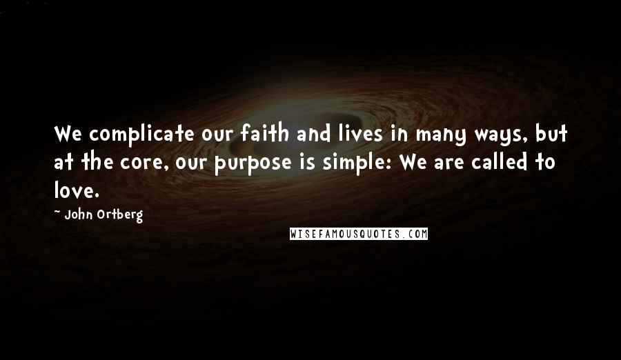 John Ortberg Quotes: We complicate our faith and lives in many ways, but at the core, our purpose is simple: We are called to love.