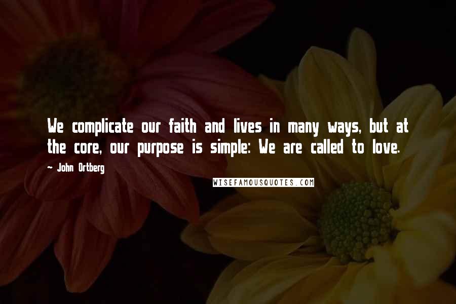 John Ortberg Quotes: We complicate our faith and lives in many ways, but at the core, our purpose is simple: We are called to love.