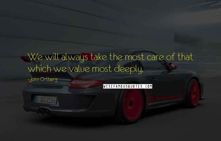 John Ortberg Quotes: We will always take the most care of that which we value most deeply.