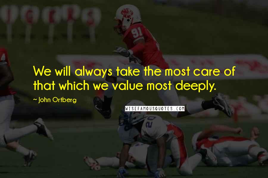 John Ortberg Quotes: We will always take the most care of that which we value most deeply.