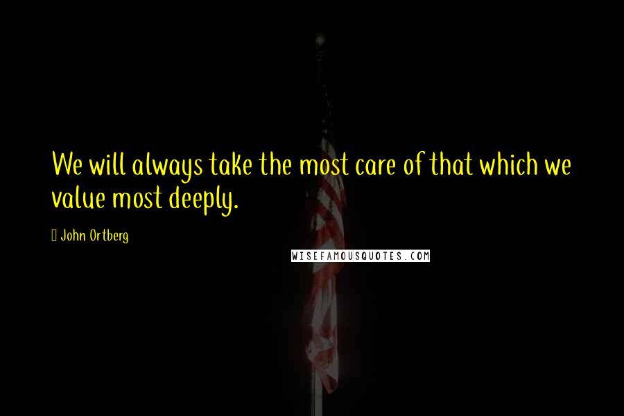 John Ortberg Quotes: We will always take the most care of that which we value most deeply.