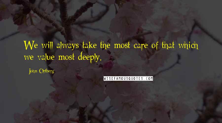 John Ortberg Quotes: We will always take the most care of that which we value most deeply.