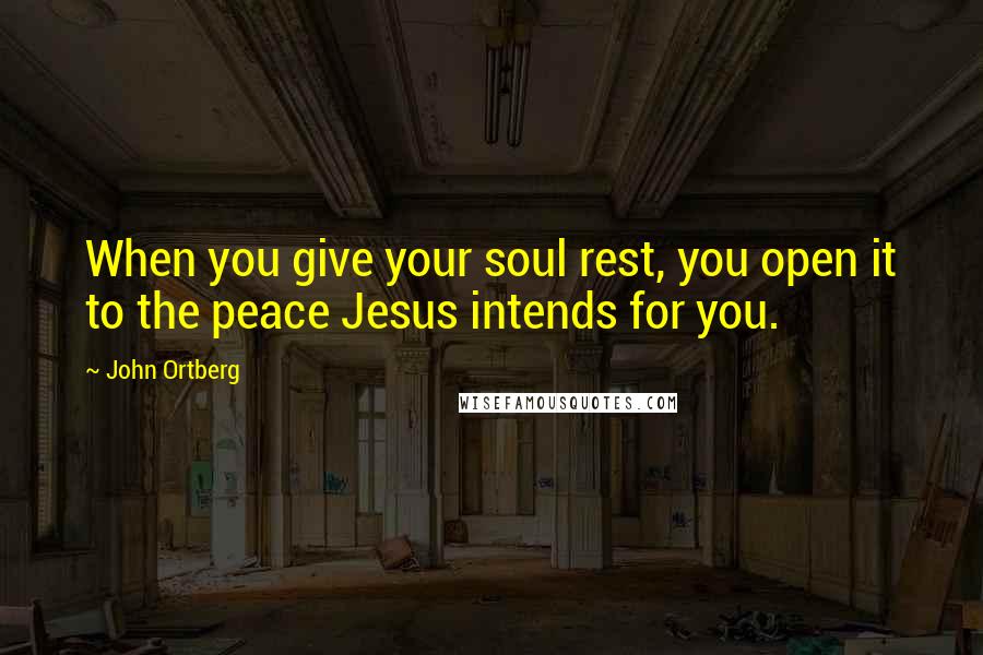 John Ortberg Quotes: When you give your soul rest, you open it to the peace Jesus intends for you.
