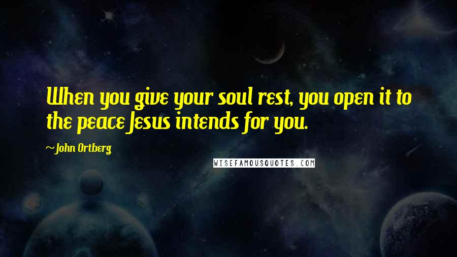 John Ortberg Quotes: When you give your soul rest, you open it to the peace Jesus intends for you.