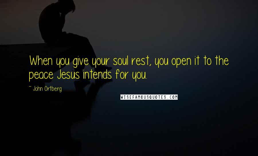 John Ortberg Quotes: When you give your soul rest, you open it to the peace Jesus intends for you.