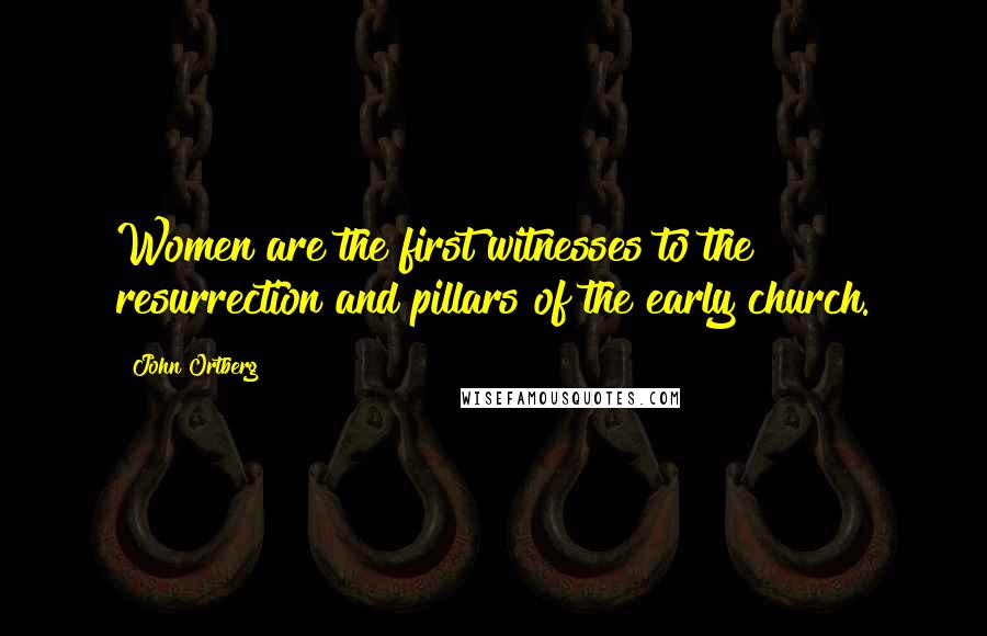 John Ortberg Quotes: Women are the first witnesses to the resurrection and pillars of the early church.