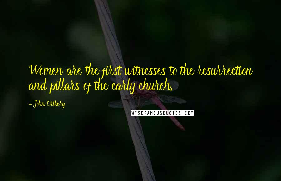 John Ortberg Quotes: Women are the first witnesses to the resurrection and pillars of the early church.