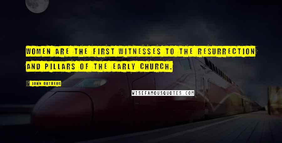 John Ortberg Quotes: Women are the first witnesses to the resurrection and pillars of the early church.