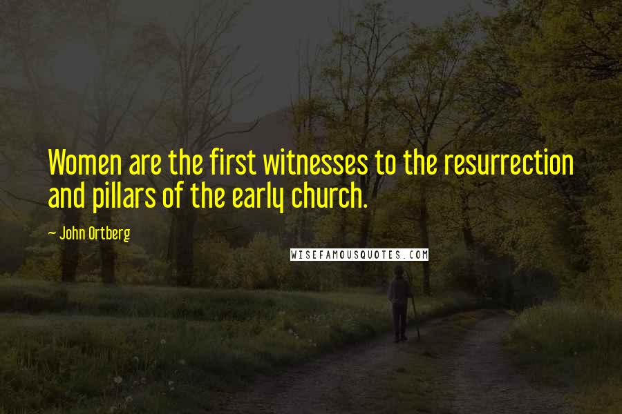 John Ortberg Quotes: Women are the first witnesses to the resurrection and pillars of the early church.